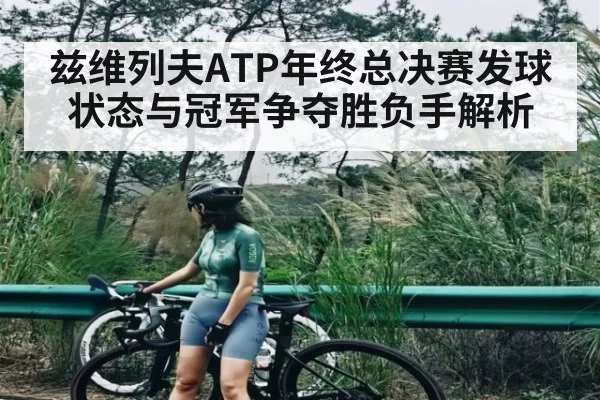 兹维列夫ATP年终总决赛发球状态与冠军争夺胜负手解析